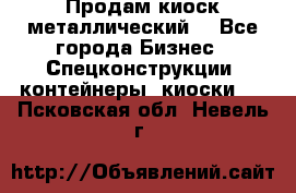 Продам киоск металлический  - Все города Бизнес » Спецконструкции, контейнеры, киоски   . Псковская обл.,Невель г.